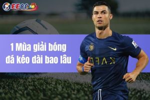 1 mùa giải bóng đá kéo dài bao lâu - Thời gian cụ thể nhất