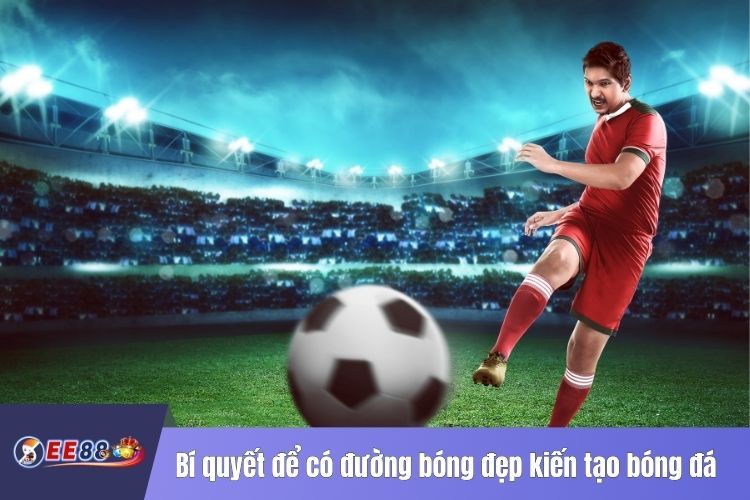 Bí quyết để có đường bóng đẹp trong kiến tạo bóng đá là gì?