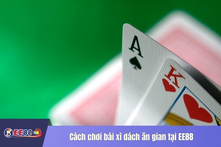 Cách chơi bài xì dách ăn gian tại EE88 phổ biến hiện nay