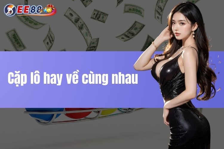 Cặp lô hay về cùng nhau - Bí quyết tìm cặp lô may mắn