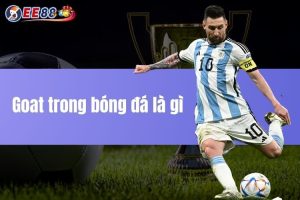 Goat trong bóng đá là gì, ý nghĩa và cách dùng EE88 chia sẻ