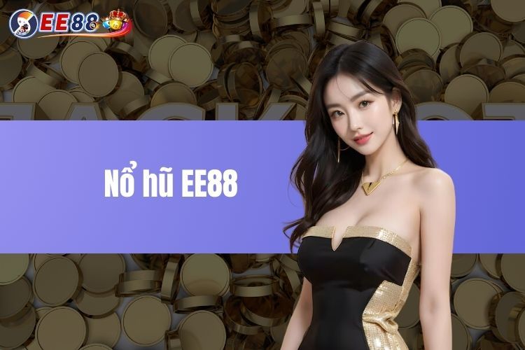 Nổ Hũ EE88 - Sảnh Game Giải Trí Đổi Thưởng Hàng Đầu Việt Nam