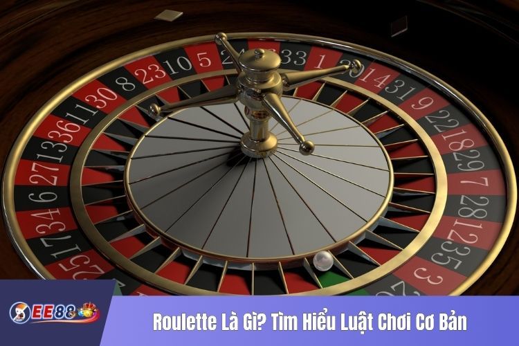 Roulette Là Gì? Tìm Hiểu Luật Chơi Cơ Bản