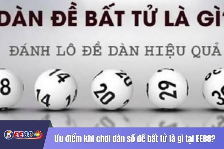 Ưu điểm khi chơi dàn số đề bất tử là gì tại EE88?